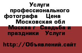 Услуги профессионального фотографа  › Цена ­ 2 500 - Московская обл., Москва г. Свадьба и праздники » Услуги   